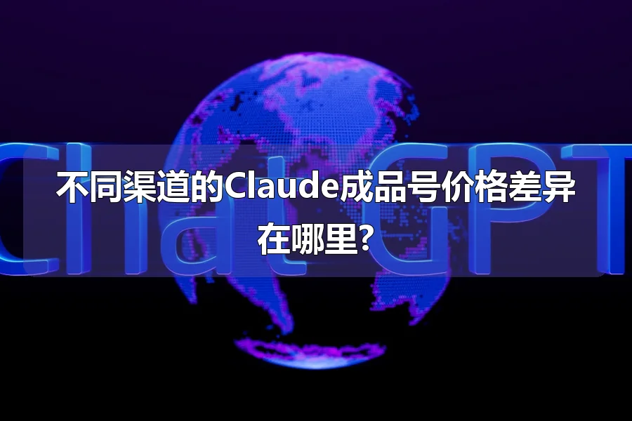 不同渠道的Claude成品号价格差异在哪里?